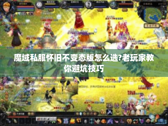 魔域私服怀旧不变态版怎么选?老玩家教你避坑技巧
