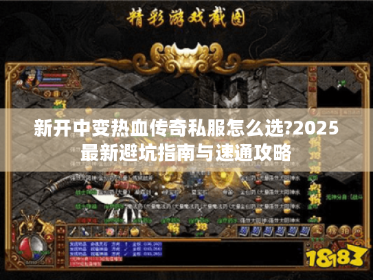 新开中变热血传奇私服怎么选?2025最新避坑指南与速通攻略