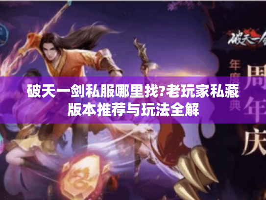 破天一剑私服哪里找?老玩家私藏版本推荐与玩法全解