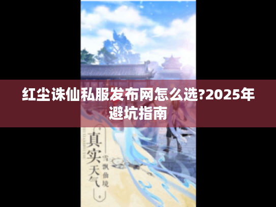 红尘诛仙私服发布网怎么选?2025年避坑指南