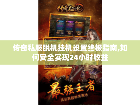 传奇私服脱机挂机设置终极指南,如何安全实现24小时收益 传奇私服脱机挂机设置终极指南,如何安全实现24小时收益