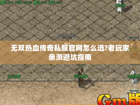 无双热血传奇私服官网怎么选?老玩家亲测避坑指南