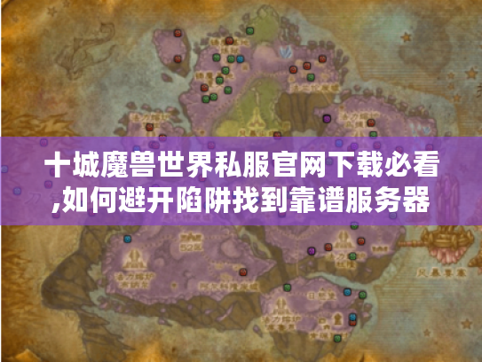 十城魔兽世界私服官网下载必看,如何避开陷阱找到靠谱服务器?