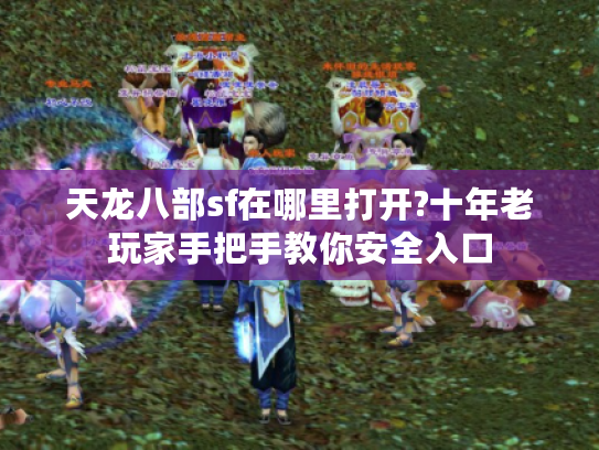 天龙八部sf在哪里打开?十年老玩家手把手教你安全入口