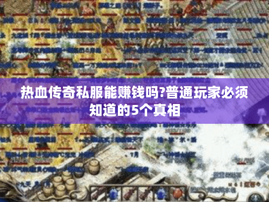 热血传奇私服能赚钱吗?普通玩家必须知道的5个真相 热血传奇私服能赚钱吗?普通玩家必须知道的5个真相