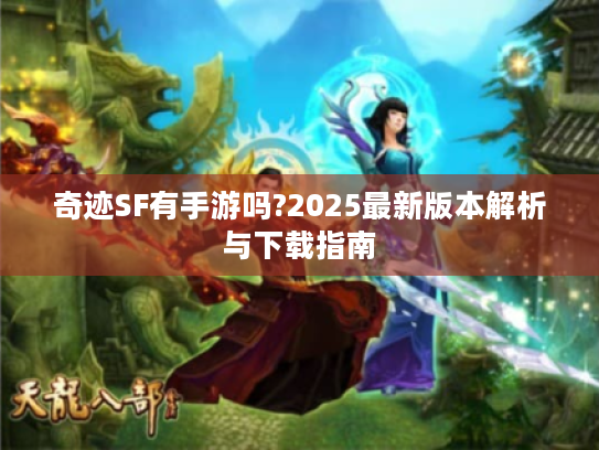奇迹SF有手游吗?2025最新版本解析与下载指南