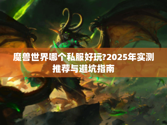 魔兽世界哪个私服好玩?2025年实测推荐与避坑指南