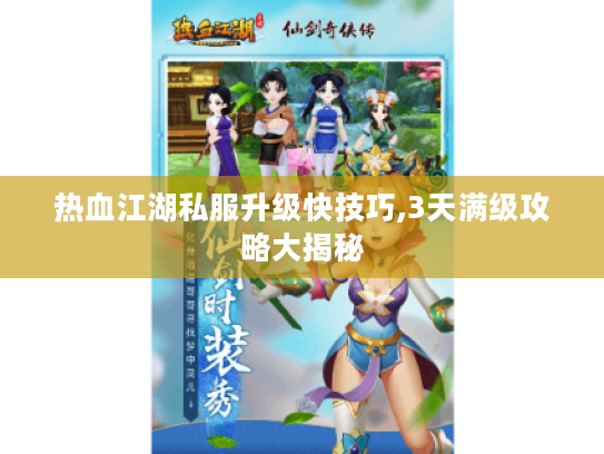 热血江湖私服升级快技巧,3天满级攻略大揭秘