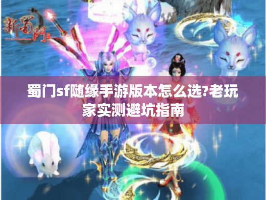 蜀门sf随缘手游版本怎么选?老玩家实测避坑指南