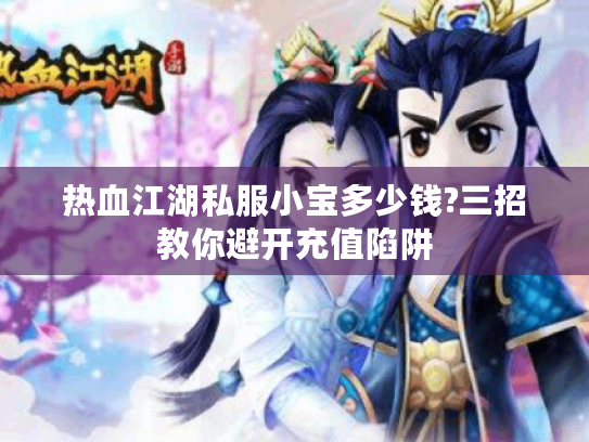 热血江湖私服小宝多少钱?三招教你避开充值陷阱 热血江湖私服小宝多少钱?三招教你避开充值陷阱