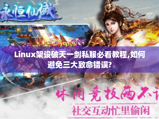 Linux架设破天一剑私服必看教程,如何避免三大致命错误?