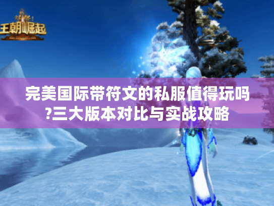 完美国际带符文的私服值得玩吗?三大版本对比与实战攻略