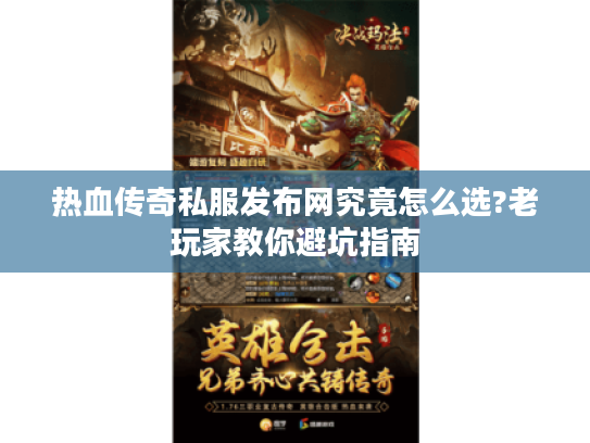 热血传奇私服发布网究竟怎么选?老玩家教你避坑指南