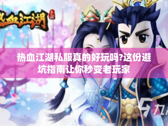 热血江湖私服真的好玩吗?这份避坑指南让你秒变老玩家