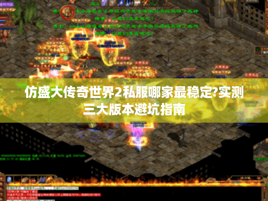 仿盛大传奇世界2私服哪家最稳定?实测三大版本避坑指南
