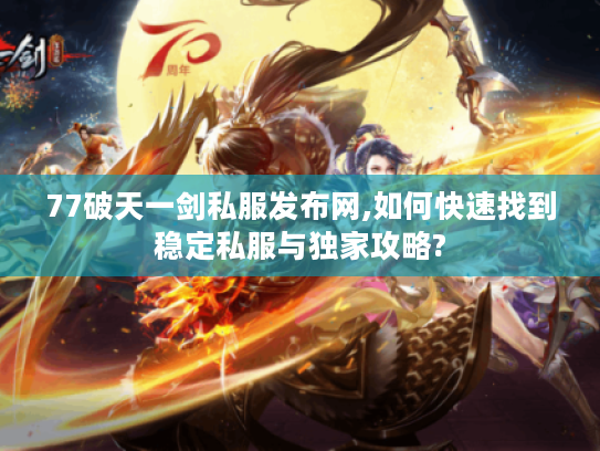 77破天一剑私服发布网,如何快速找到稳定私服与独家攻略?