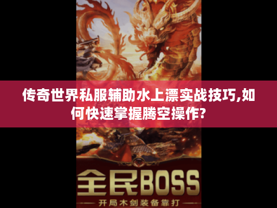 传奇世界私服辅助水上漂实战技巧,如何快速掌握腾空操作?