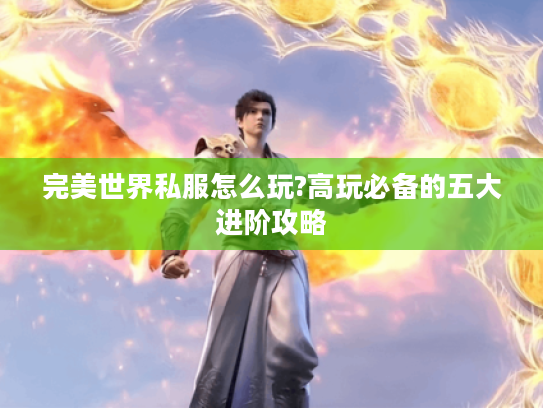 完美世界私服怎么玩?高玩必备的五大进阶攻略