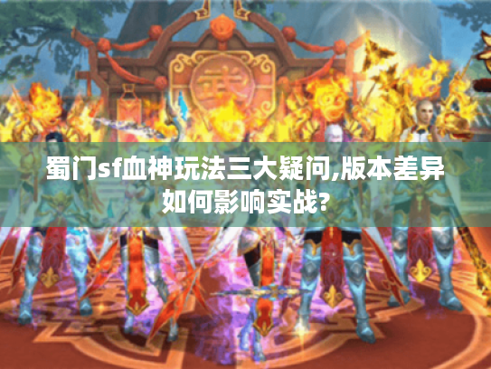 蜀门sf血神玩法三大疑问,版本差异如何影响实战?