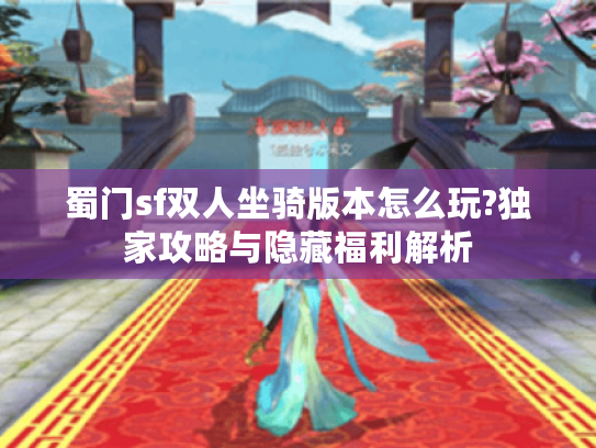 蜀门sf双人坐骑版本怎么玩?独家攻略与隐藏福利解析