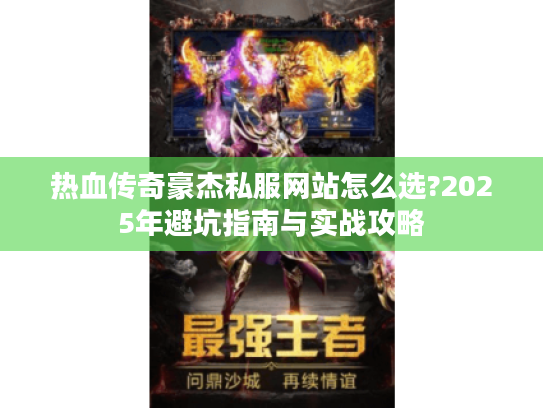 热血传奇豪杰私服网站怎么选?2025年避坑指南与实战攻略
