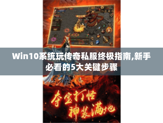 Win10系统玩传奇私服终极指南,新手必看的5大关键步骤 Win10系统玩传奇私服终极指南,新手必看的5大关键步骤