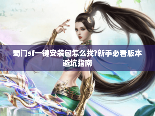 蜀门sf一键安装包怎么找?新手必看版本避坑指南