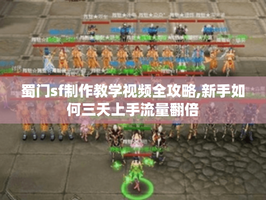 蜀门sf制作教学视频全攻略,新手如何三天上手流量翻倍