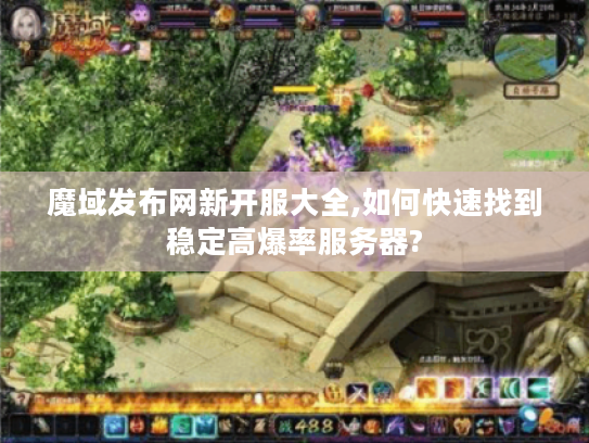 魔域发布网新开服大全,如何快速找到稳定高爆率服务器?
