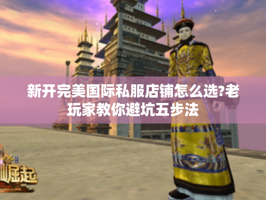 新开完美国际私服店铺怎么选?老玩家教你避坑五步法