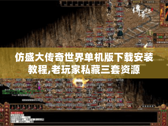 仿盛大传奇世界单机版下载安装教程,老玩家私藏三套资源