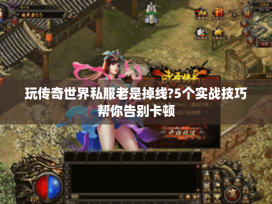 玩传奇世界私服老是掉线?5个实战技巧帮你告别卡顿