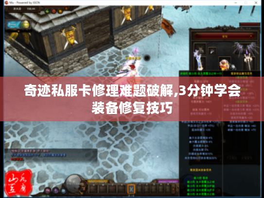 奇迹私服卡修理难题破解,3分钟学会装备修复技巧 奇迹私服卡修理难题破解,3分钟学会装备修复技巧