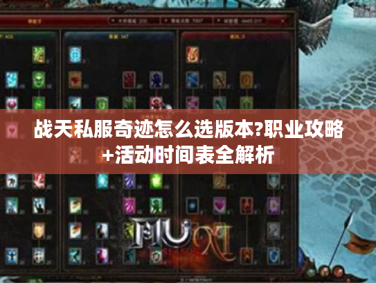 战天私服奇迹怎么选版本?职业攻略+活动时间表全解析