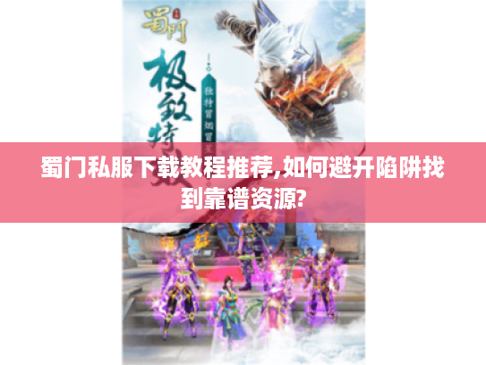 蜀门私服下载教程推荐,如何避开陷阱找到靠谱资源?
