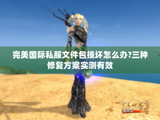 完美国际私服文件包损坏怎么办?三种修复方案实测有效