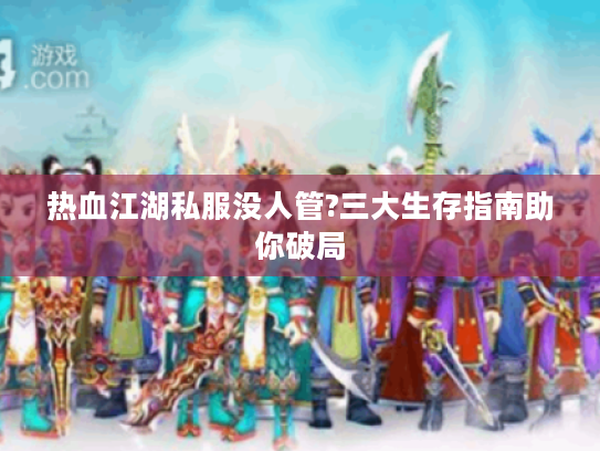 热血江湖私服没人管?三大生存指南助你破局
