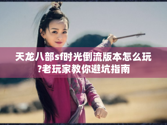 天龙八部sf时光倒流版本怎么玩?老玩家教你避坑指南