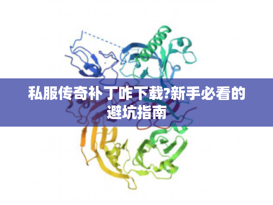 私服传奇补丁咋下载?新手必看的避坑指南