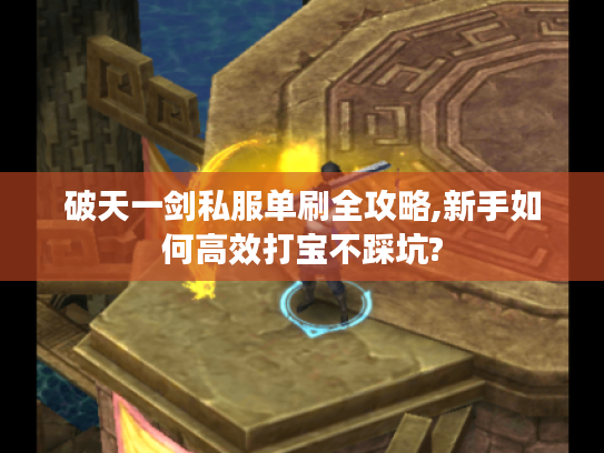 破天一剑私服单刷全攻略,新手如何高效打宝不踩坑?