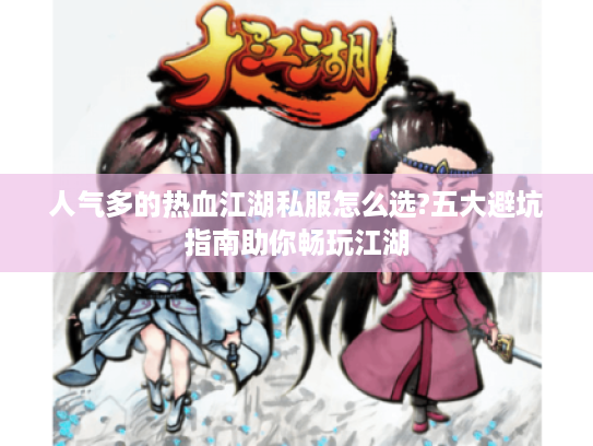 人气多的热血江湖私服怎么选?五大避坑指南助你畅玩江湖