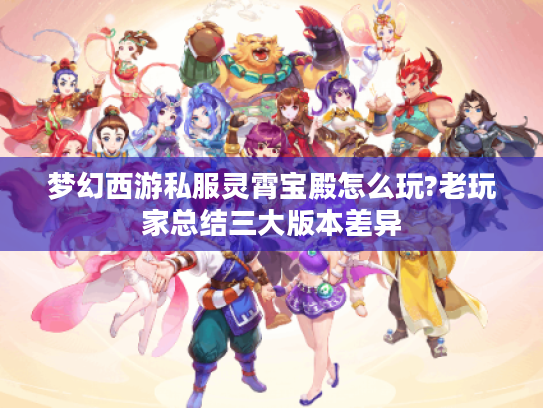 梦幻西游私服灵霄宝殿怎么玩?老玩家总结三大版本差异 梦幻西游私服灵霄宝殿怎么玩?老玩家总结三大版本差异