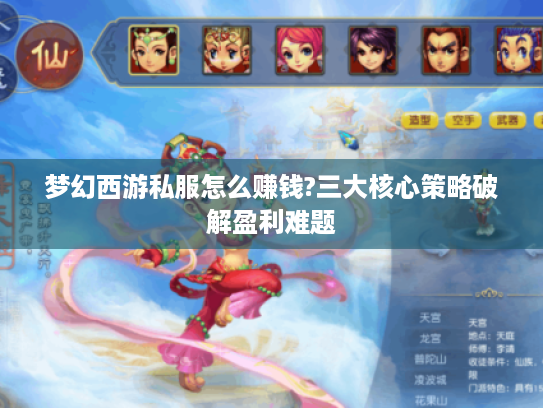 梦幻西游私服怎么赚钱?三大核心策略破解盈利难题