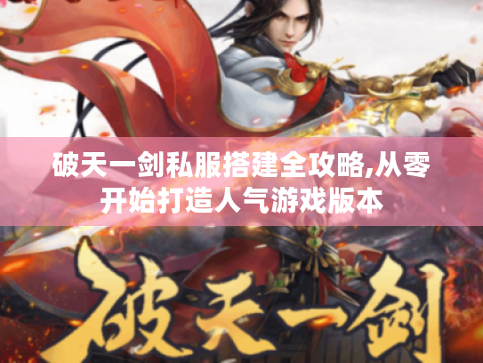 破天一剑私服搭建全攻略,从零开始打造人气游戏版本
