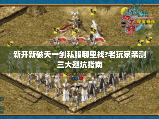 新开新破天一剑私服哪里找?老玩家亲测三大避坑指南 新开新破天一剑私服哪里找?老玩家亲测三大避坑指南