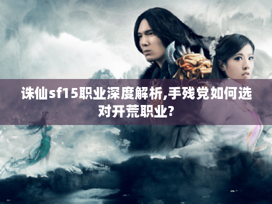 诛仙sf15职业深度解析,手残党如何选对开荒职业?