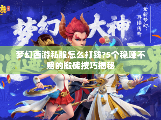 梦幻西游私服怎么打钱?5个稳赚不赔的搬砖技巧揭秘