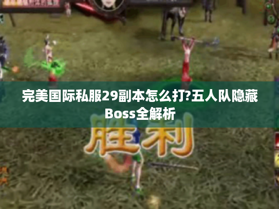 完美国际私服29副本怎么打?五人队隐藏Boss全解析