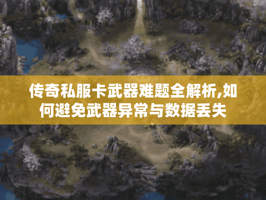 传奇私服卡武器难题全解析,如何避免武器异常与数据丢失