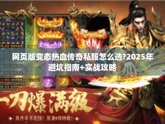 网页版变态热血传奇私服怎么选?2025年避坑指南+实战攻略